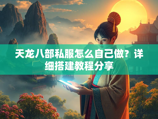 天龙八部私服怎么自己做？详细搭建教程分享