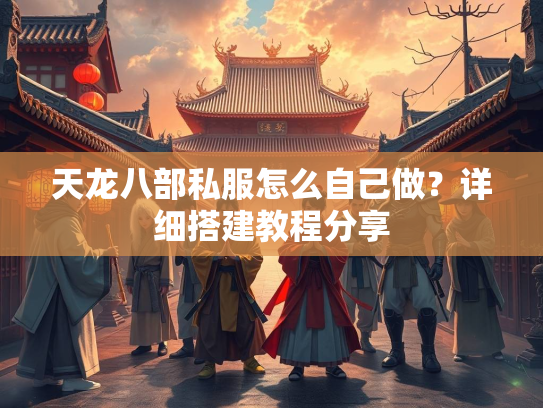 天龙八部私服怎么自己做？详细搭建教程分享