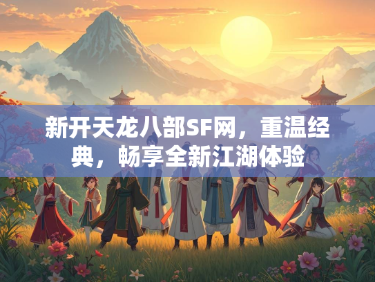 新开天龙八部SF网，重温经典，畅享全新江湖体验