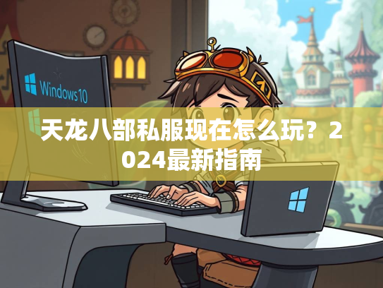 天龙八部私服现在怎么玩？2024最新指南