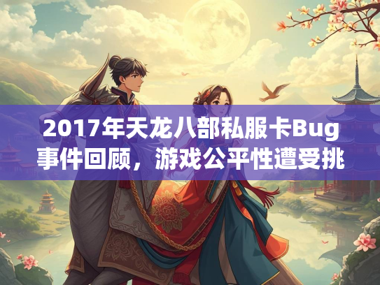 2017年天龙八部私服卡Bug事件回顾，游戏公平性遭受挑战
