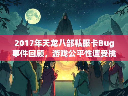 2017年天龙八部私服卡Bug事件回顾，游戏公平性遭受挑战