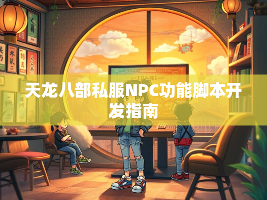 天龙八部私服NPC功能脚本开发指南  第1张