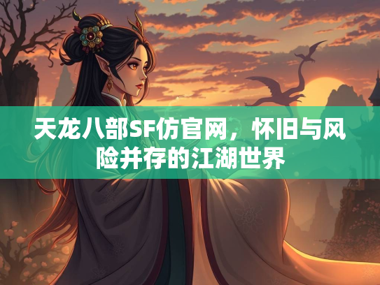天龙八部SF仿官网，怀旧与风险并存的江湖世界