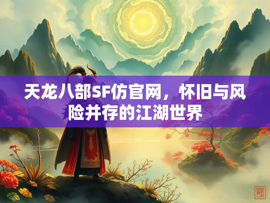 天龙八部SF仿官网，怀旧与风险并存的江湖世界