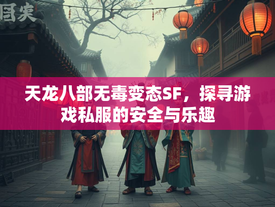 天龙八部无毒变态SF，探寻游戏私服的安全与乐趣