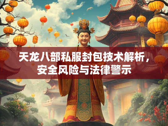 天龙八部私服封包技术解析，安全风险与法律警示  第2张
