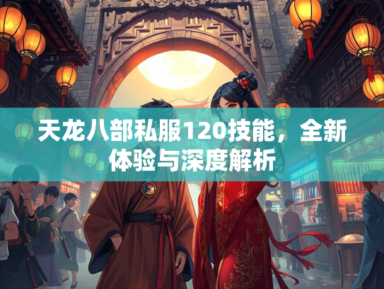 天龙八部私服120技能，全新体验与深度解析  第2张