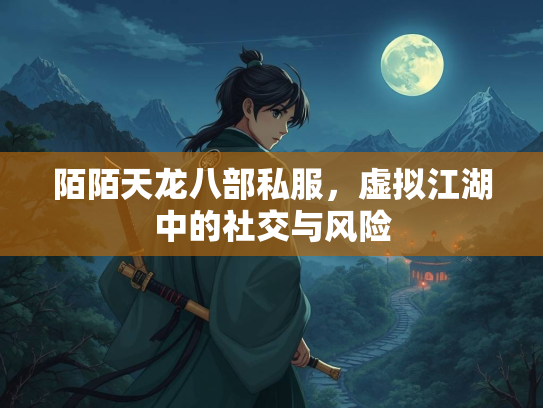 陌陌天龙八部私服，虚拟江湖中的交风社交与风险  第1张