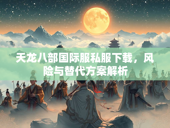 天龙八部国际服私服下载，风险与替代方案解析  第1张