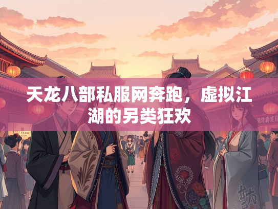 天龙八部私服网奔跑，虚拟江湖的另类狂欢