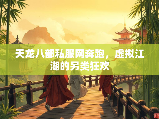 天龙八部私服网奔跑，虚拟江湖的另类狂欢