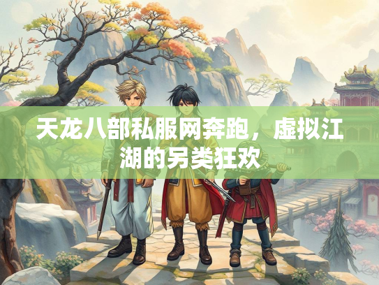 天龙八部私服网奔跑，虚拟江湖的另类狂欢