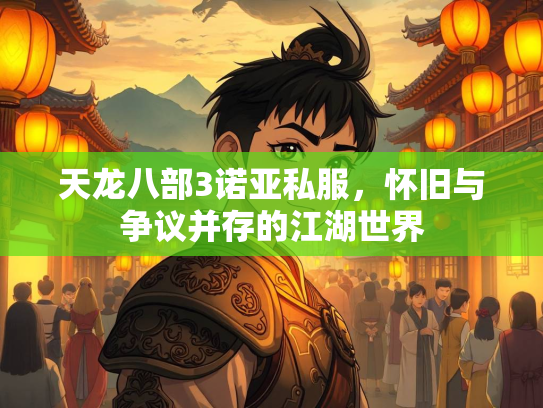 天龙八部3诺亚私服，怀旧与争议并存的江湖世界