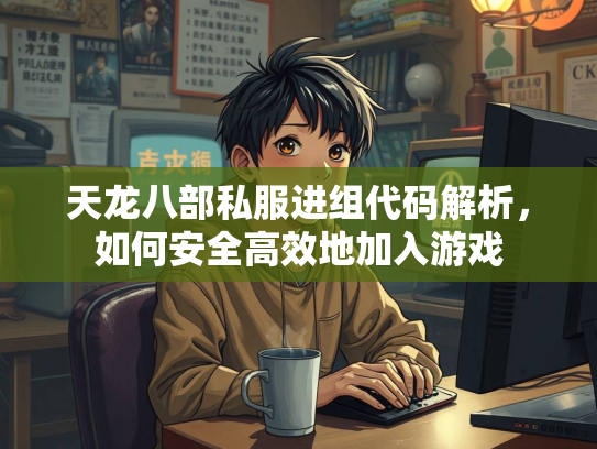 天龙八部私服进组代码解析，如何安全高效地加入游戏
