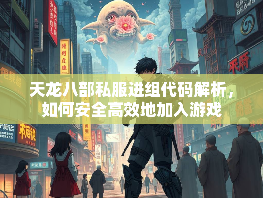 天龙八部私服进组代码解析，如何安全高效地加入游戏
