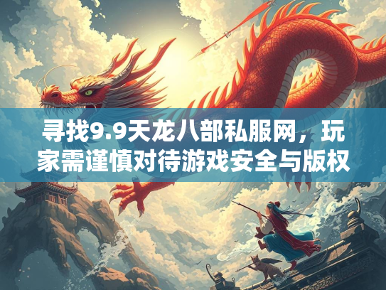 寻找9.9天龙八部私服网，玩家需谨慎对待游戏安全与版权问题