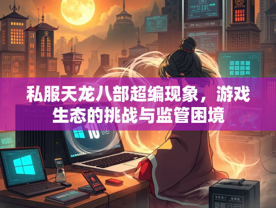 私服天龙八部超编现象，游戏生态的挑战与监管困境