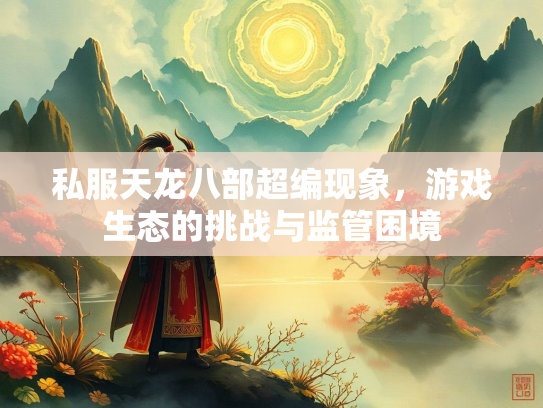 私服天龙八部超编现象，游戏生态的挑战与监管困境
