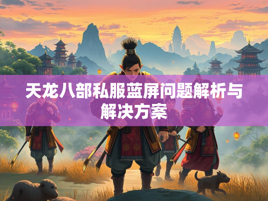 天龙八部私服蓝屏问题解析与解决方案