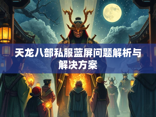 天龙八部私服蓝屏问题解析与解决方案
