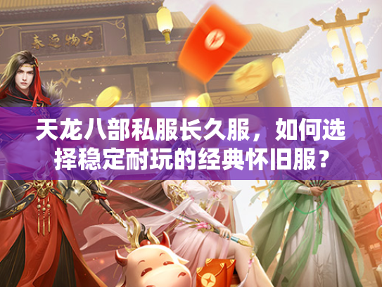 天龙八部私服长久服，如何选择稳定耐玩的经典怀旧服？