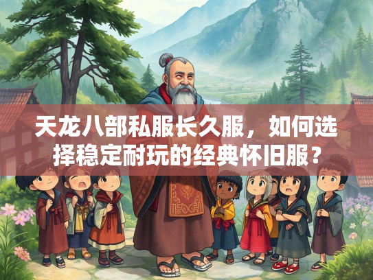 天龙八部私服长久服，如何选择稳定耐玩的经典怀旧服？