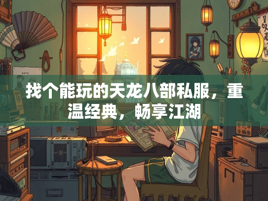 找个能玩的天龙八部私服，重温经典，畅享江湖