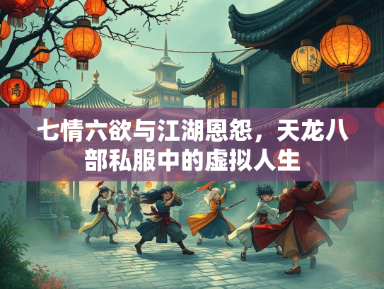 七情六欲与江湖恩怨，天龙八部私服中的虚拟人生