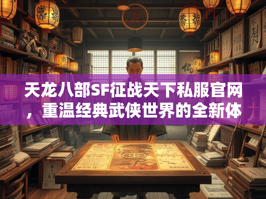 天龙八部SF征战天下私服官网，重温经典武侠世界的全新体验