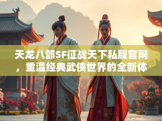 天龙八部SF征战天下私服官网，重温经典武侠世界的全新体验
