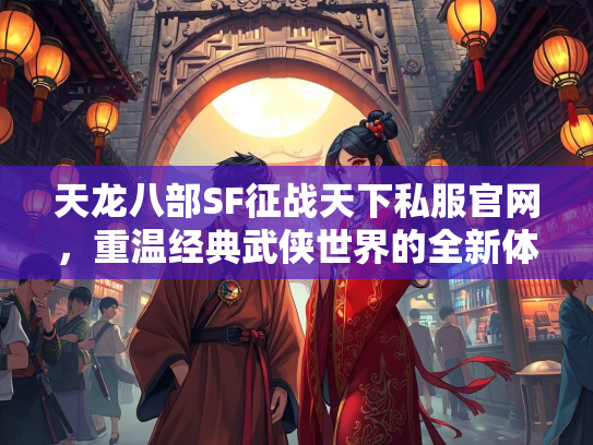 天龙八部SF征战天下私服官网，重温经典武侠世界的全新体验