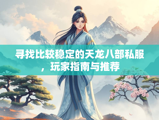 寻找比较稳定的天龙八部私服，玩家指南与推荐