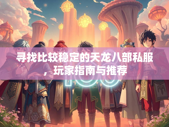 寻找比较稳定的天龙八部私服，玩家指南与推荐