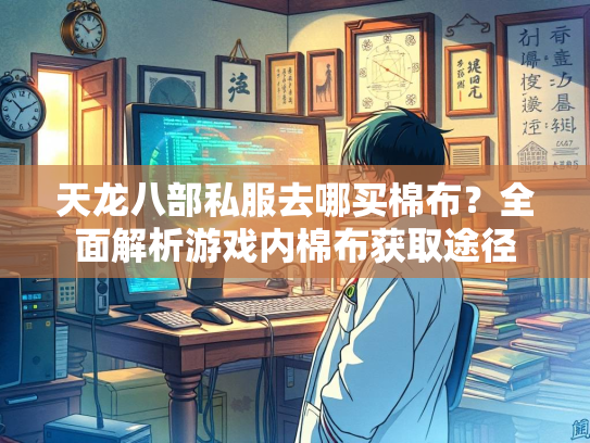天龙八部私服去哪买棉布？全面解析游戏内棉布获取途径