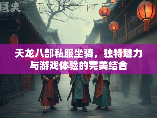 天龙八部私服坐骑，独特魅力与游戏体验的完美结合