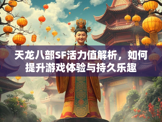 天龙八部SF活力值解析，如何提升游戏体验与持久乐趣  第1张