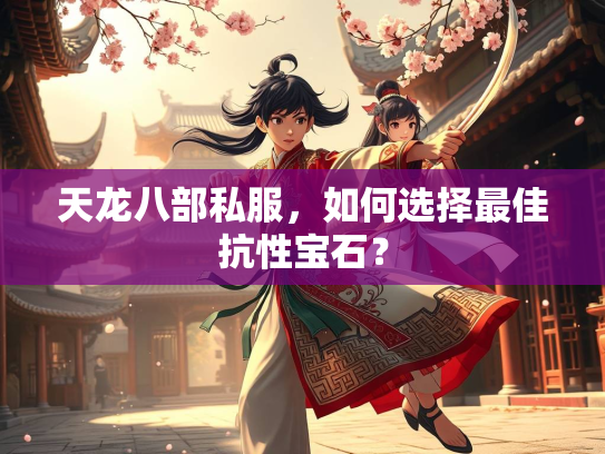 天龙八部私服,如何选择最佳抗性宝石? 第1张 天龙八部私服,如何选择最佳抗性宝石? 第1张