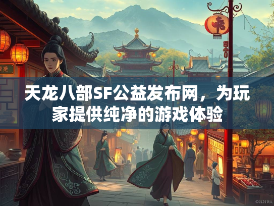 天龙八部SF公益发布网，为玩家提供纯净的游戏体验