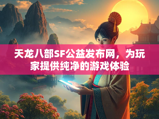 天龙八部SF公益发布网，为玩家提供纯净的游戏体验