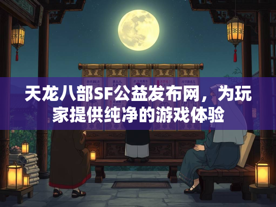 天龙八部SF公益发布网，为玩家提供纯净的游戏体验