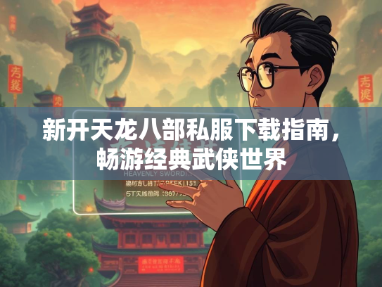 新开天龙八部私服下载指南，畅游经典武侠世界  第2张