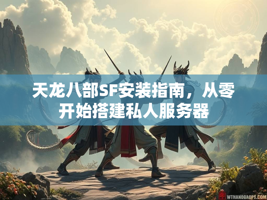 天龙八部SF安装指南，从零开始搭建私人服务器