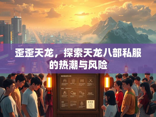 歪歪天龙，探索天龙八部私服的热潮与风险