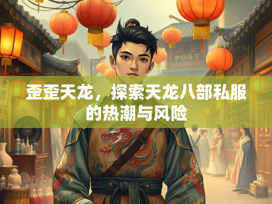 歪歪天龙，探索天龙八部私服的热潮与风险
