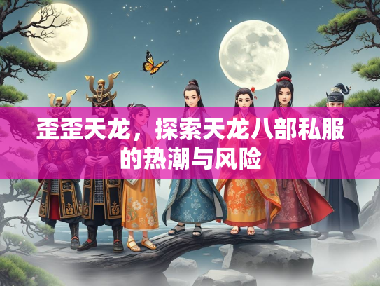 歪歪天龙，探索天龙八部私服的热潮与风险