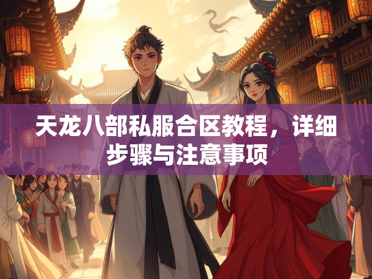 天龙八部私服合区教程，详细步骤与注意事项