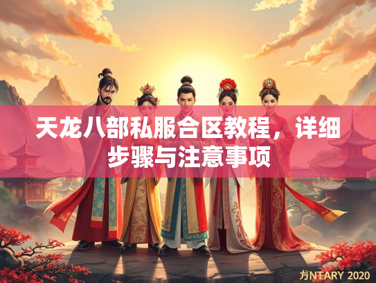 天龙八部私服合区教程，详细步骤与注意事项