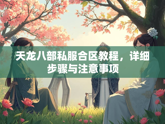 天龙八部私服合区教程，详细步骤与注意事项