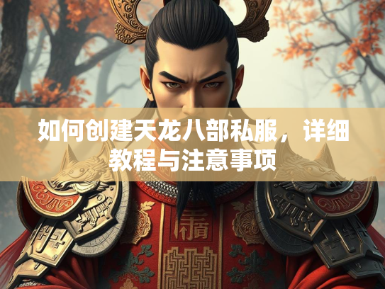 如何创建天龙八部私服，详细教程与注意事项